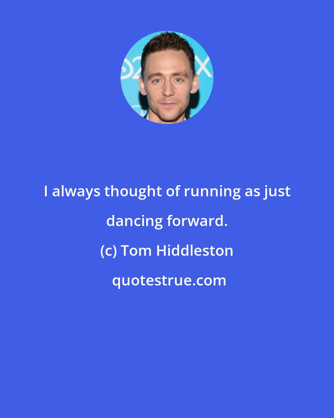 Tom Hiddleston: I always thought of running as just dancing forward.