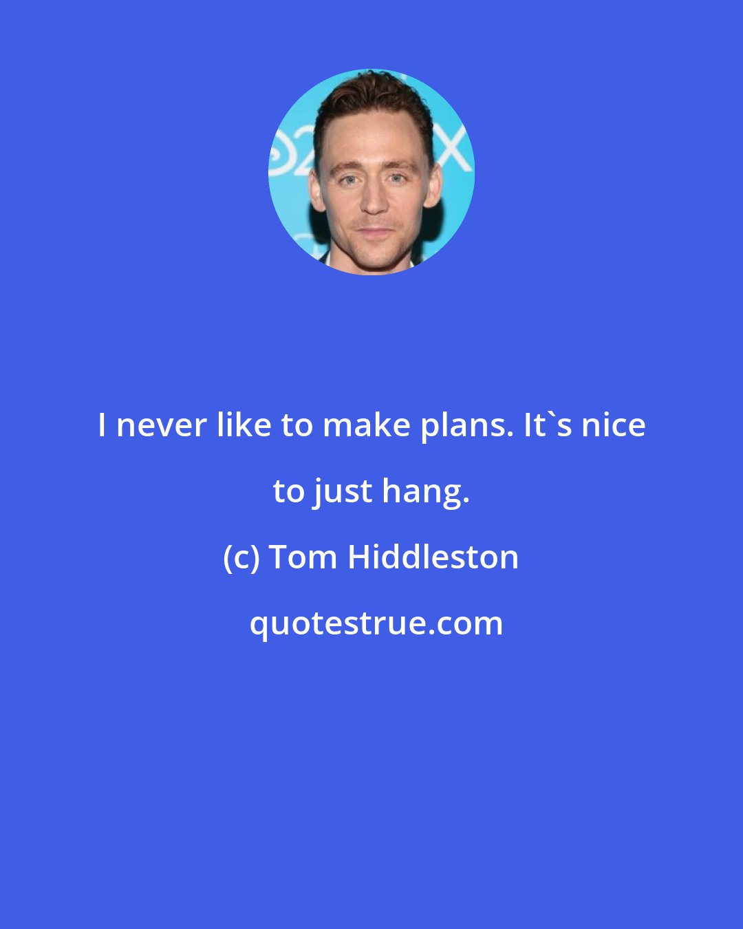 Tom Hiddleston: I never like to make plans. It's nice to just hang.