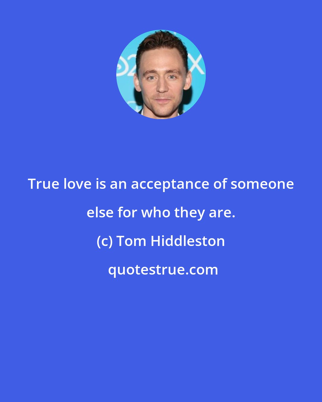 Tom Hiddleston: True love is an acceptance of someone else for who they are.