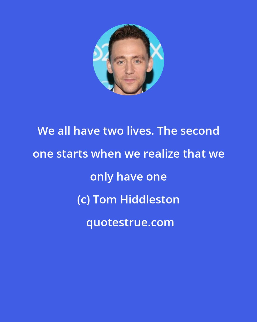 Tom Hiddleston: We all have two lives. The second one starts when we realize that we only have one