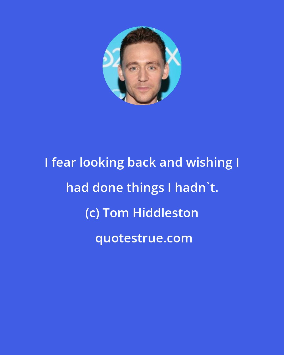 Tom Hiddleston: I fear looking back and wishing I had done things I hadn't.