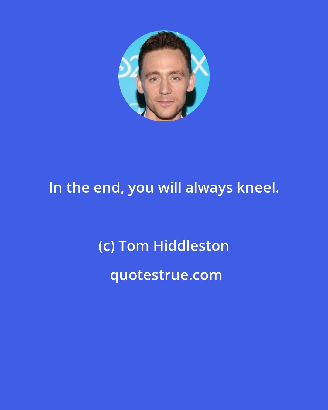 Tom Hiddleston: In the end, you will always kneel.