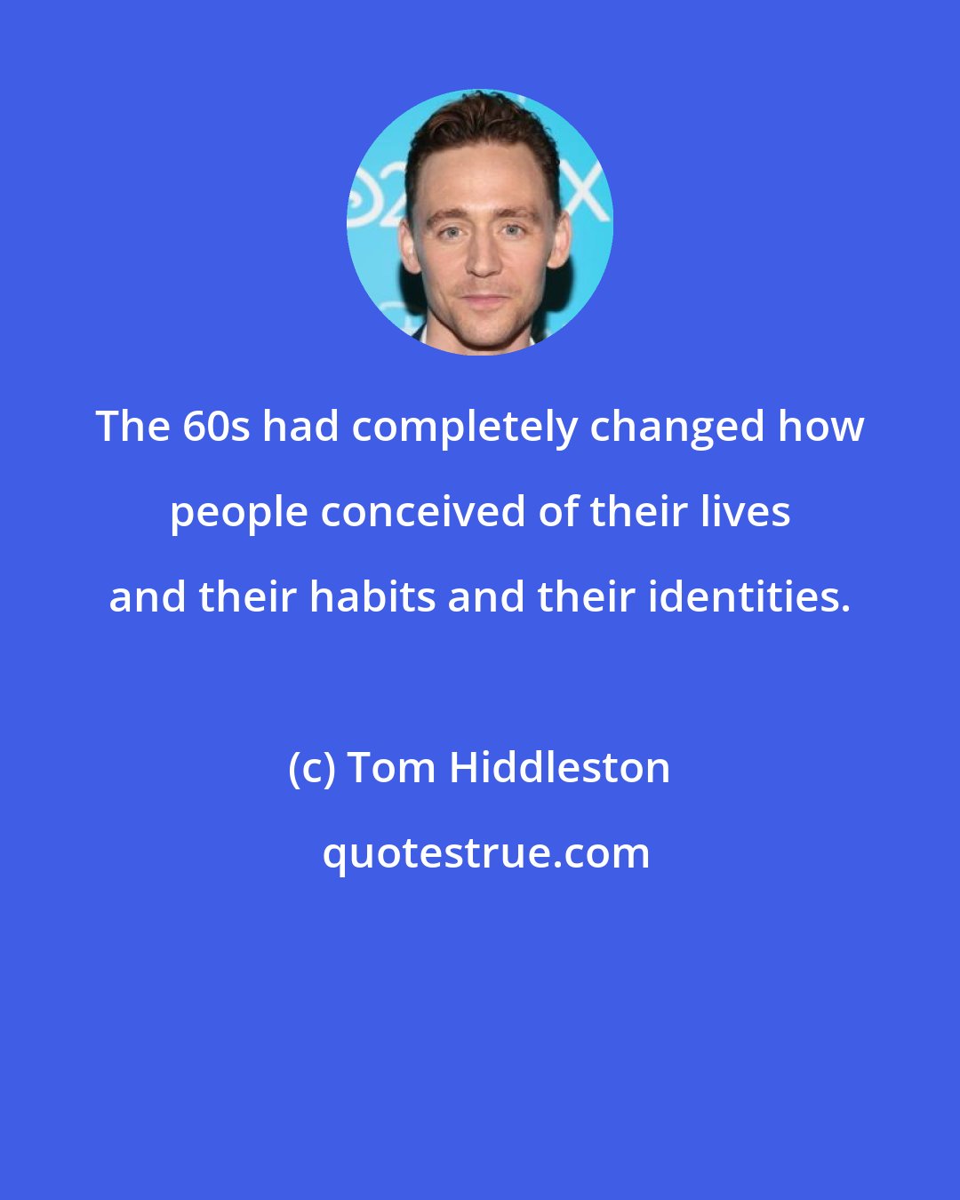 Tom Hiddleston: The 60s had completely changed how people conceived of their lives and their habits and their identities.