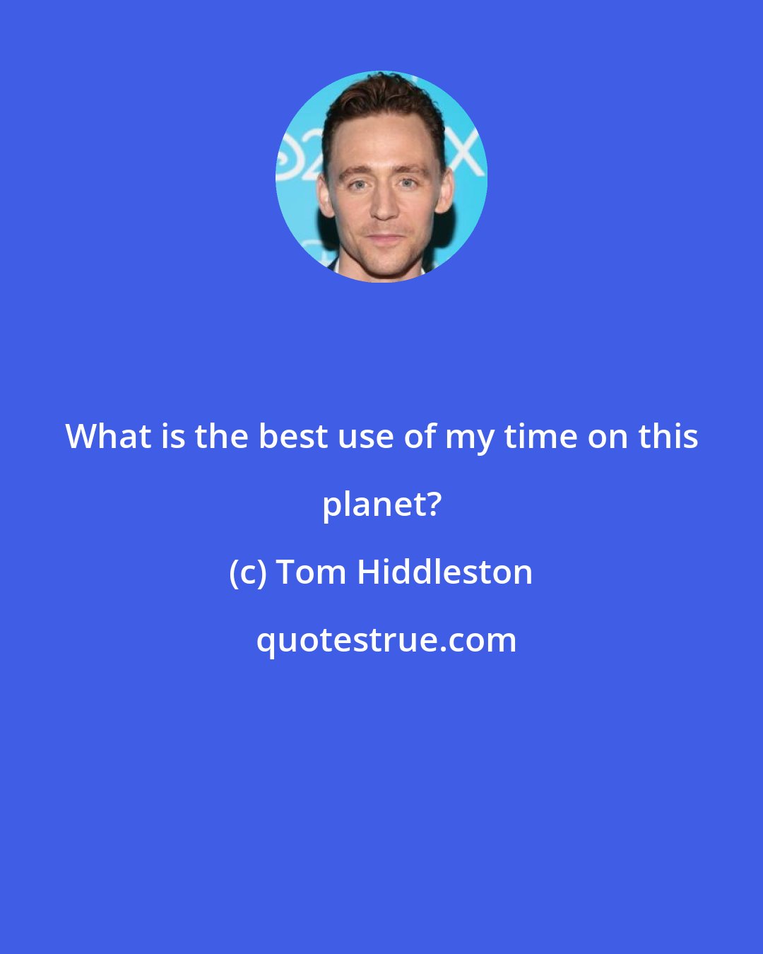 Tom Hiddleston: What is the best use of my time on this planet?