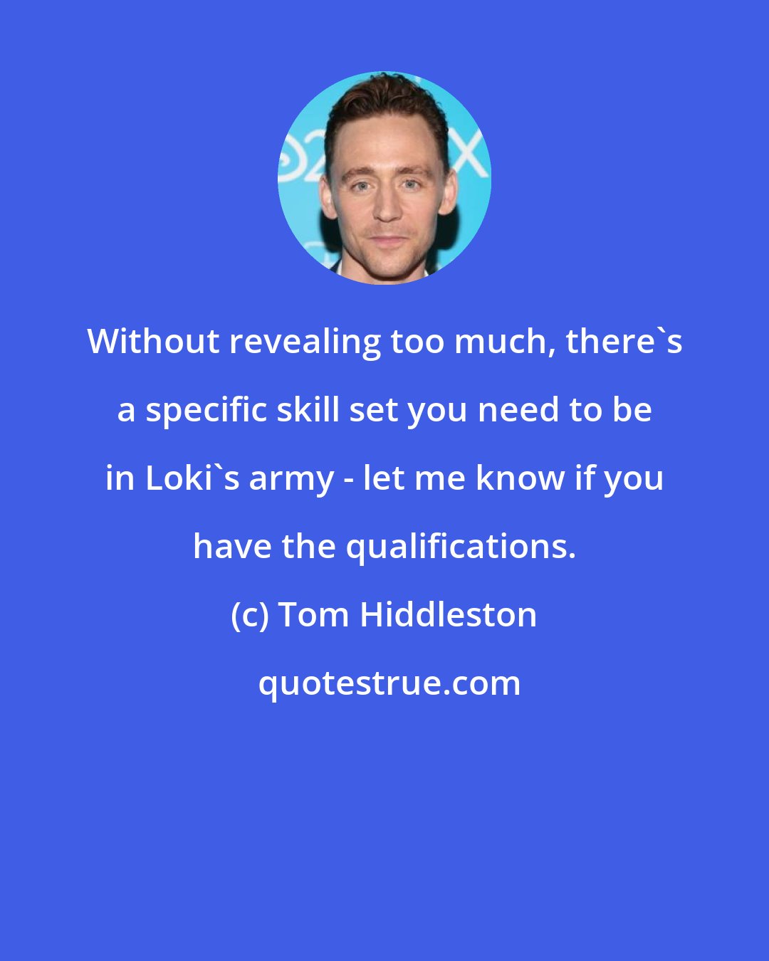 Tom Hiddleston: Without revealing too much, there's a specific skill set you need to be in Loki's army - let me know if you have the qualifications.