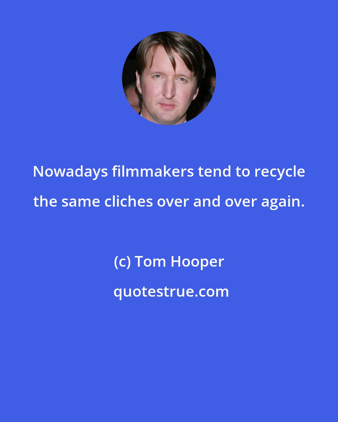 Tom Hooper: Nowadays filmmakers tend to recycle the same cliches over and over again.