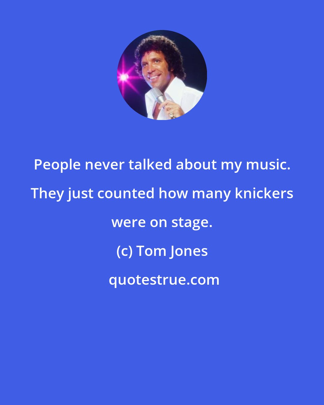 Tom Jones: People never talked about my music. They just counted how many knickers were on stage.