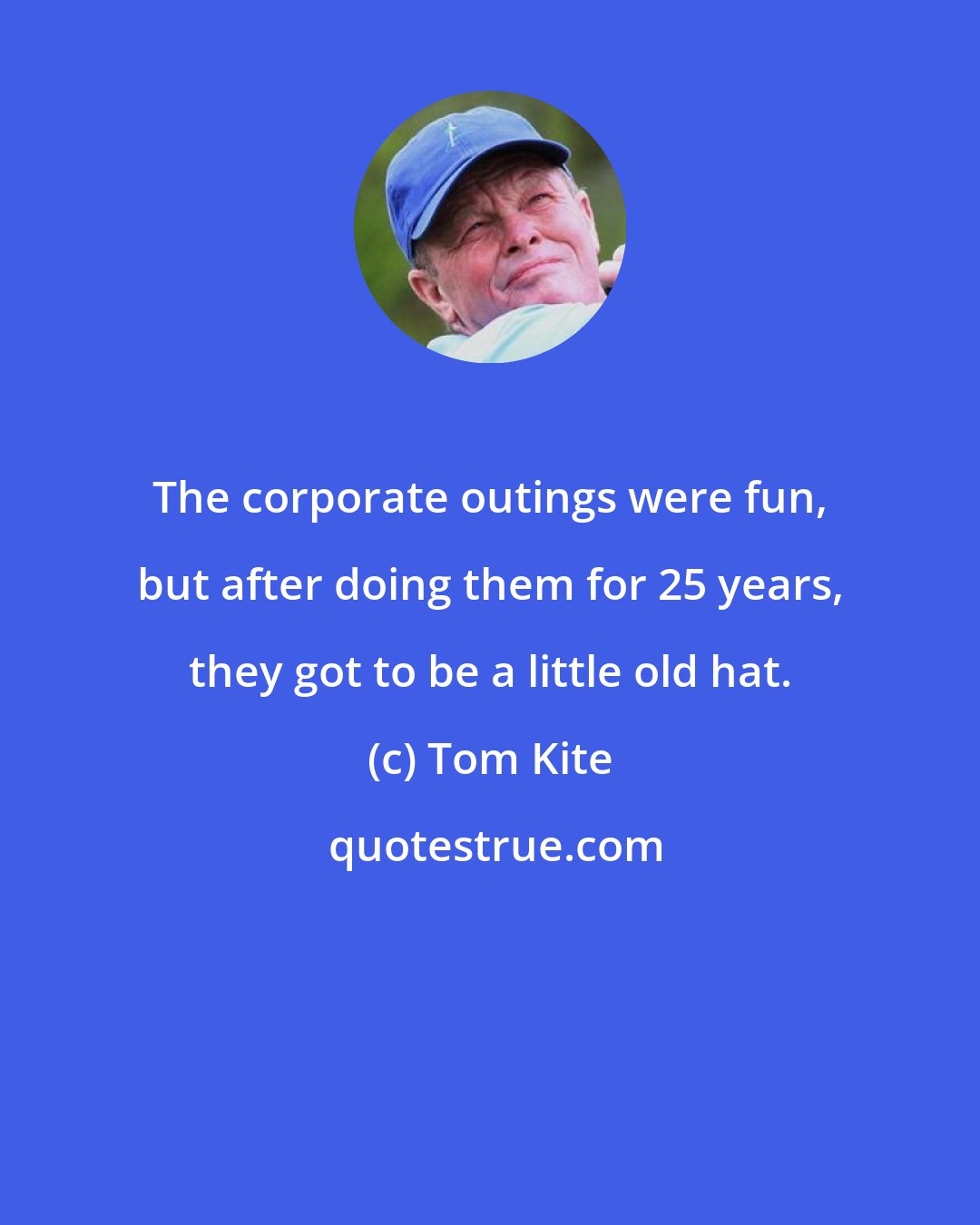 Tom Kite: The corporate outings were fun, but after doing them for 25 years, they got to be a little old hat.