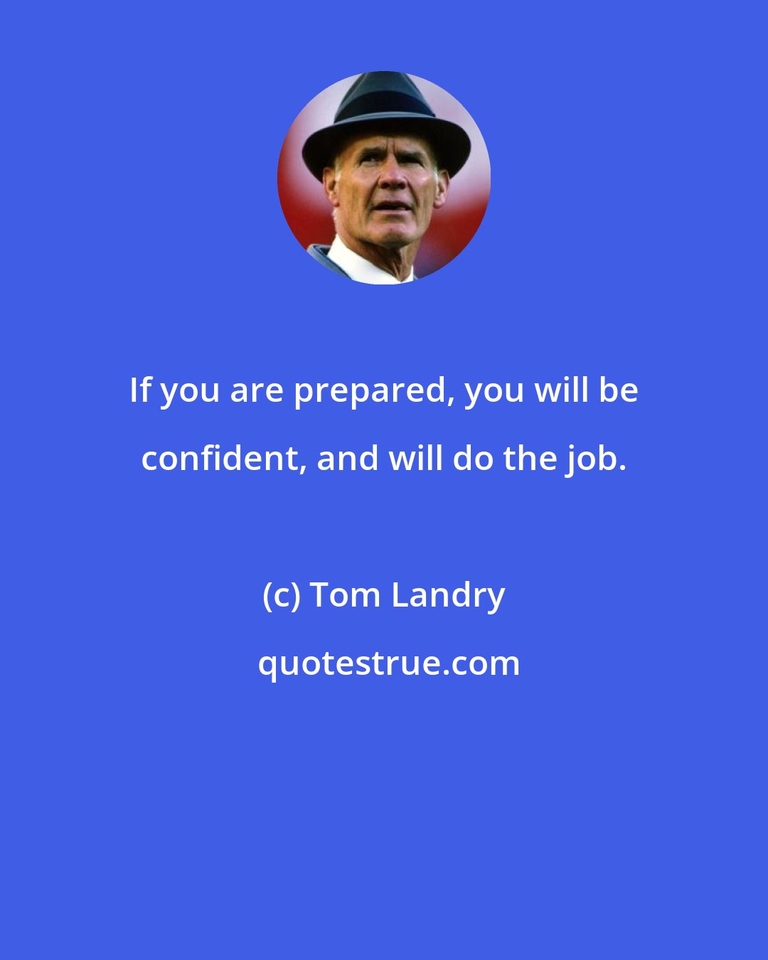 Tom Landry: If you are prepared, you will be confident, and will do the job.