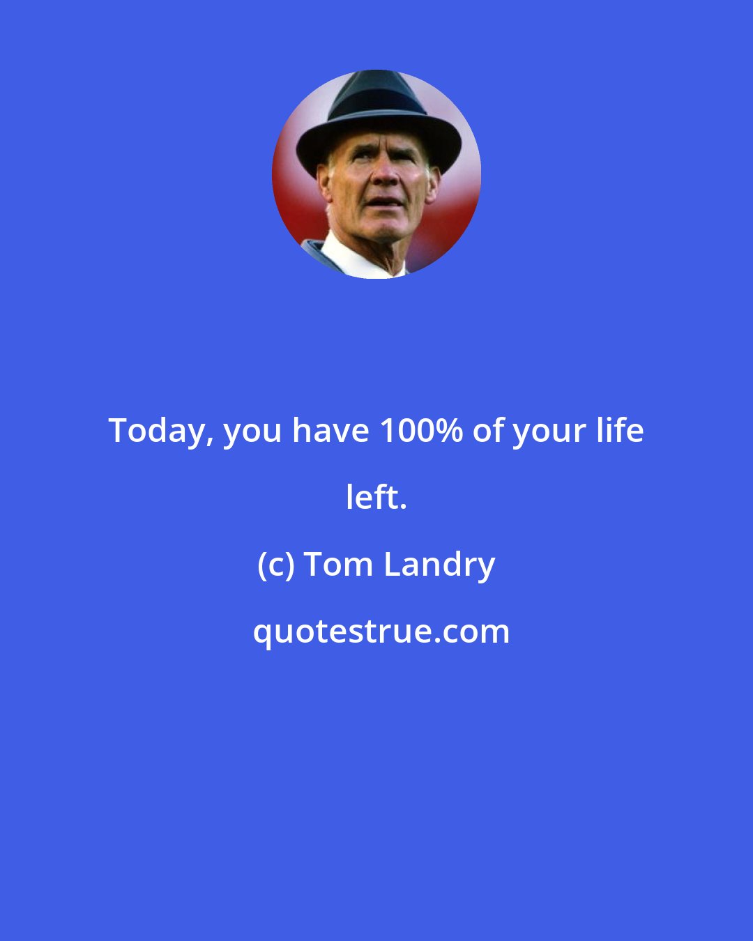 Tom Landry: Today, you have 100% of your life left.