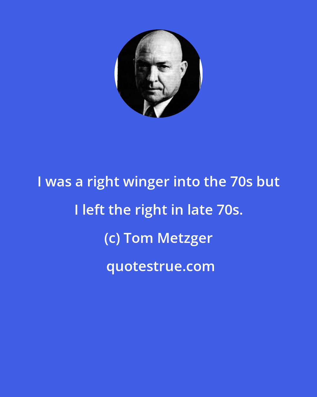 Tom Metzger: I was a right winger into the 70s but I left the right in late 70s.