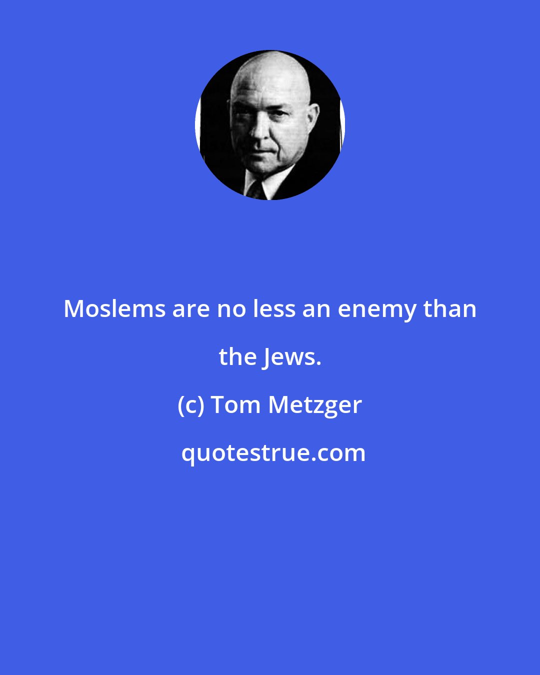 Tom Metzger: Moslems are no less an enemy than the Jews.