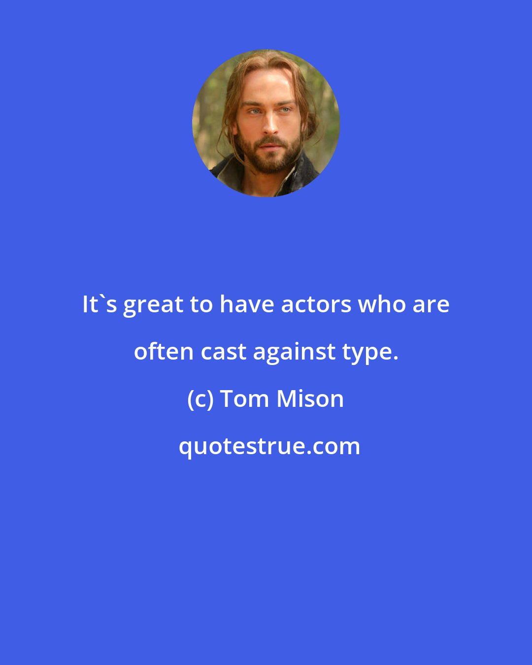 Tom Mison: It's great to have actors who are often cast against type.