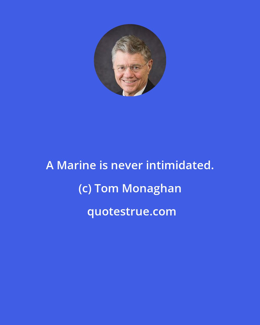 Tom Monaghan: A Marine is never intimidated.