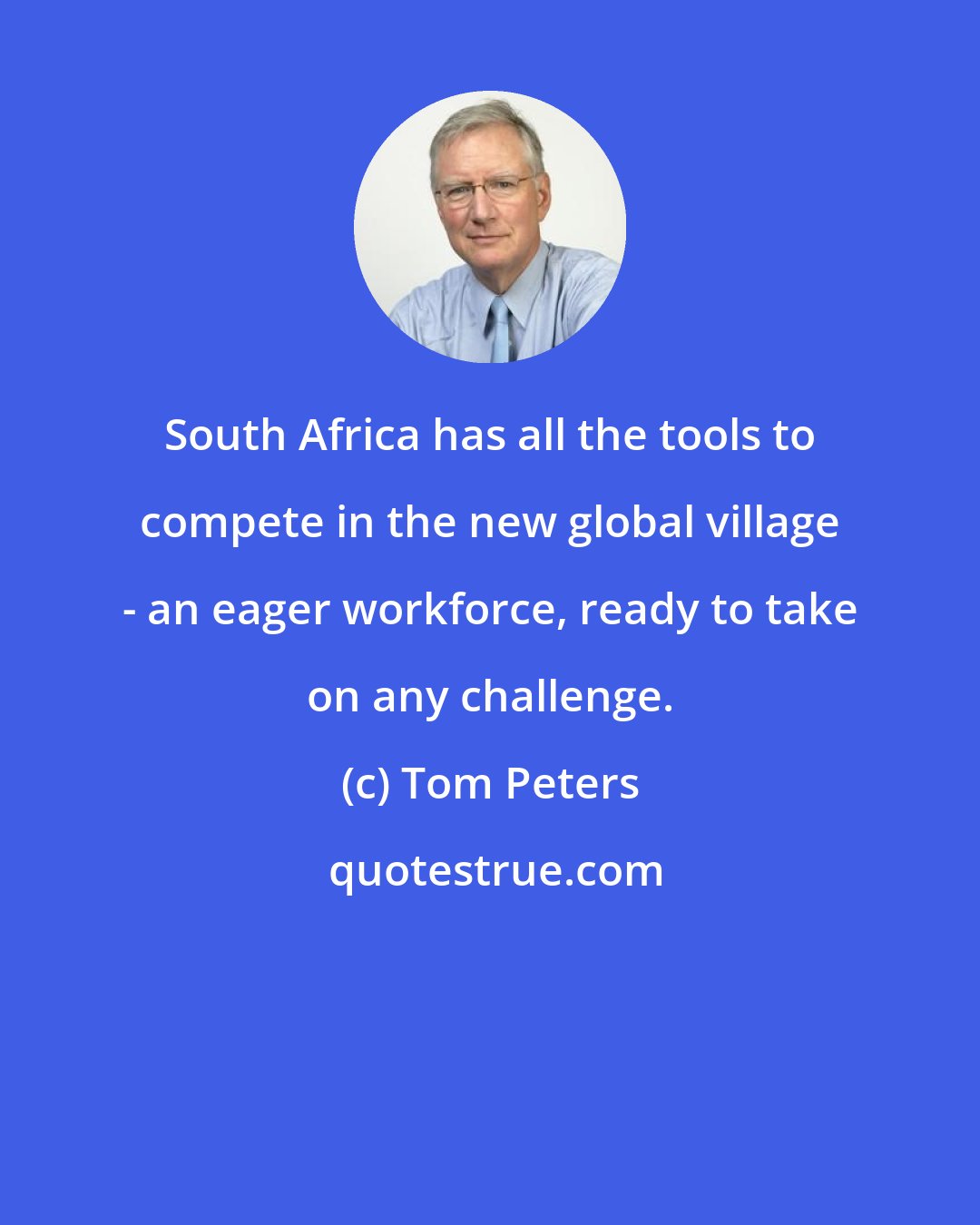Tom Peters: South Africa has all the tools to compete in the new global village - an eager workforce, ready to take on any challenge.