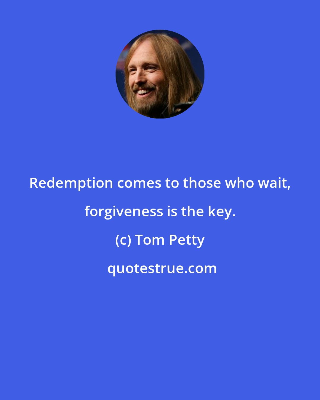 Tom Petty: Redemption comes to those who wait, forgiveness is the key.