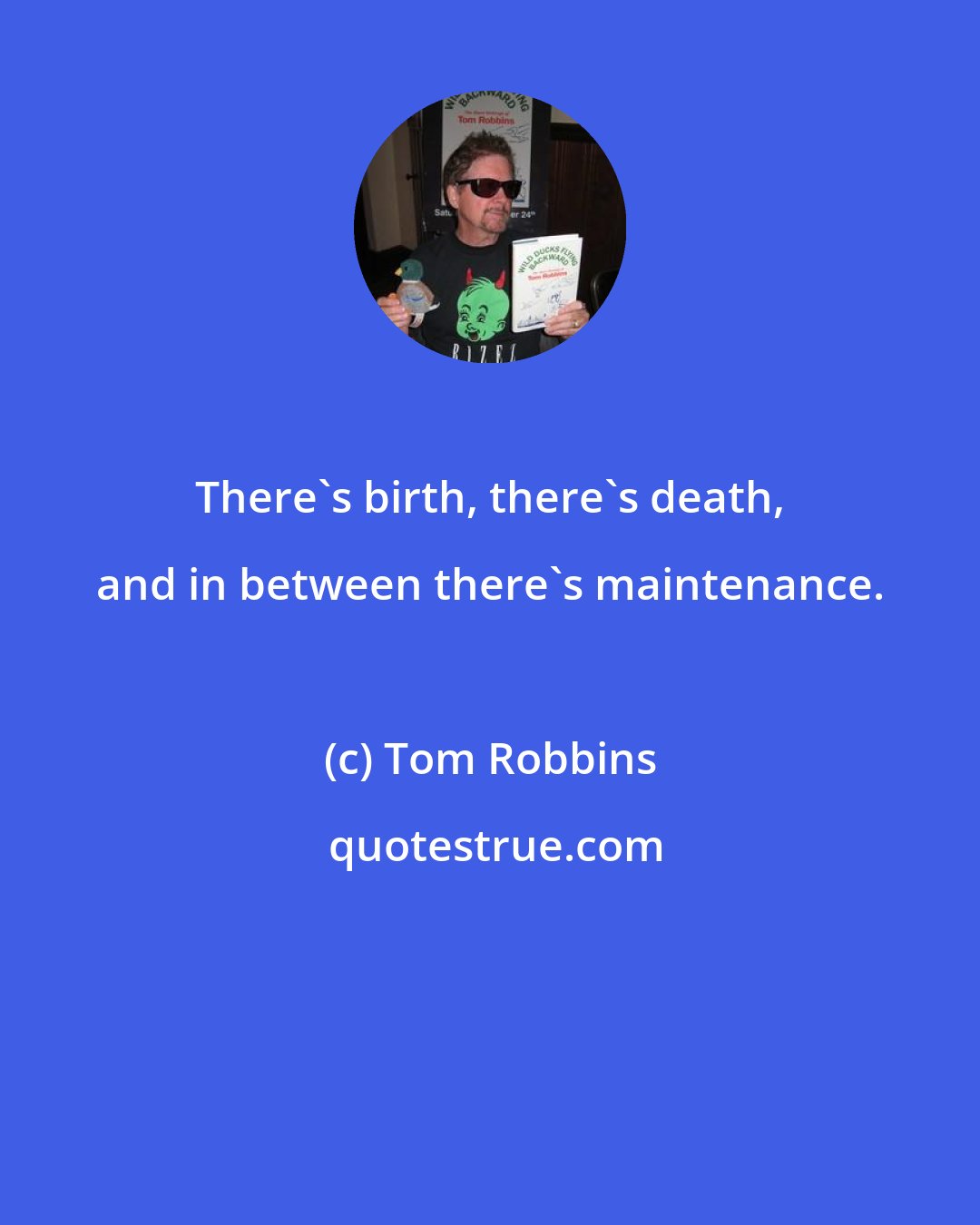 Tom Robbins: There's birth, there's death, and in between there's maintenance.