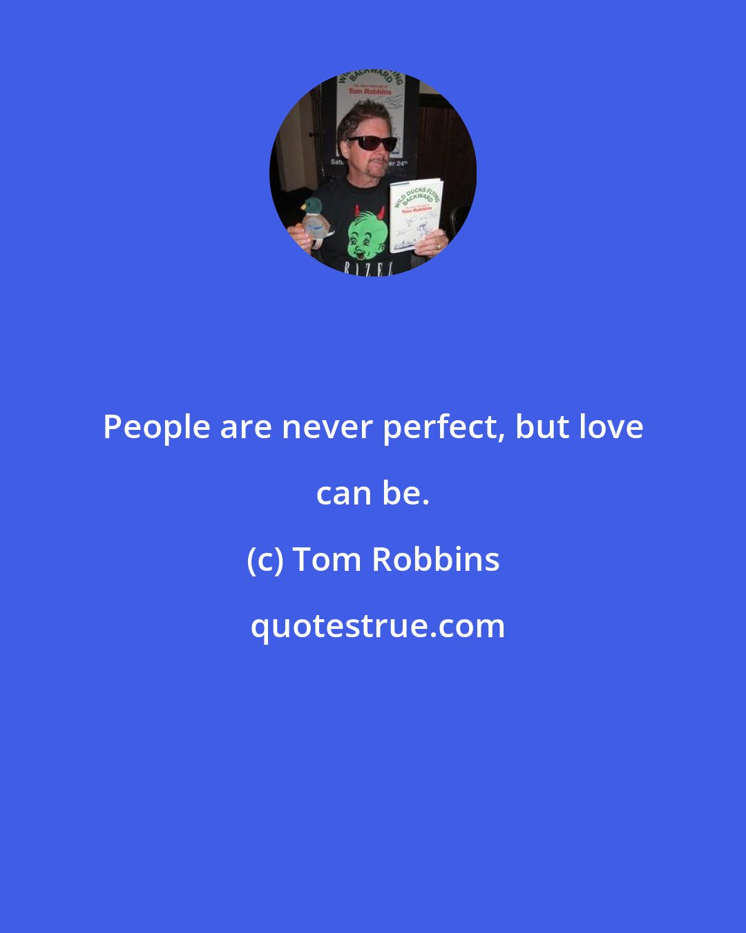 Tom Robbins: People are never perfect, but love can be.