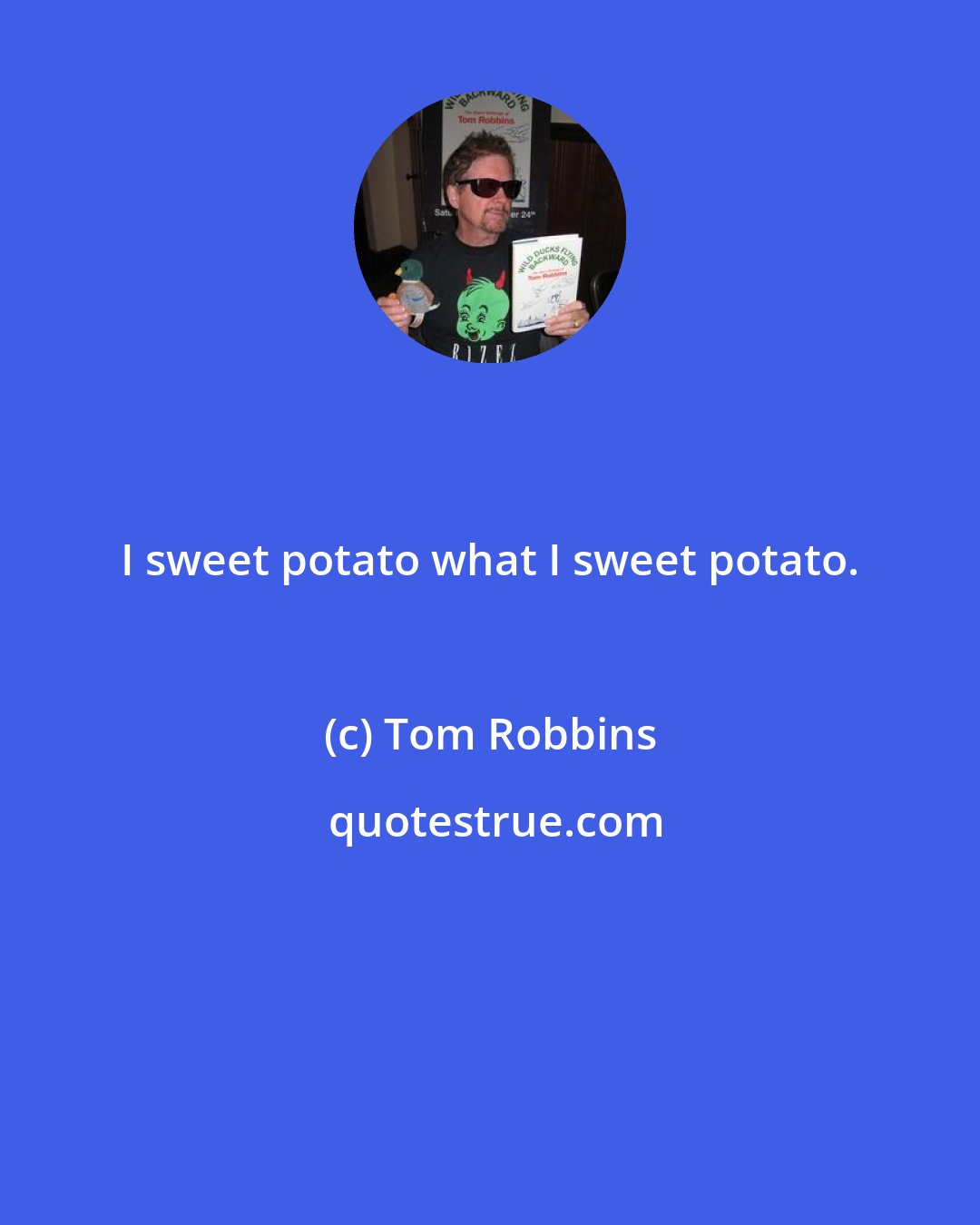 Tom Robbins: I sweet potato what I sweet potato.