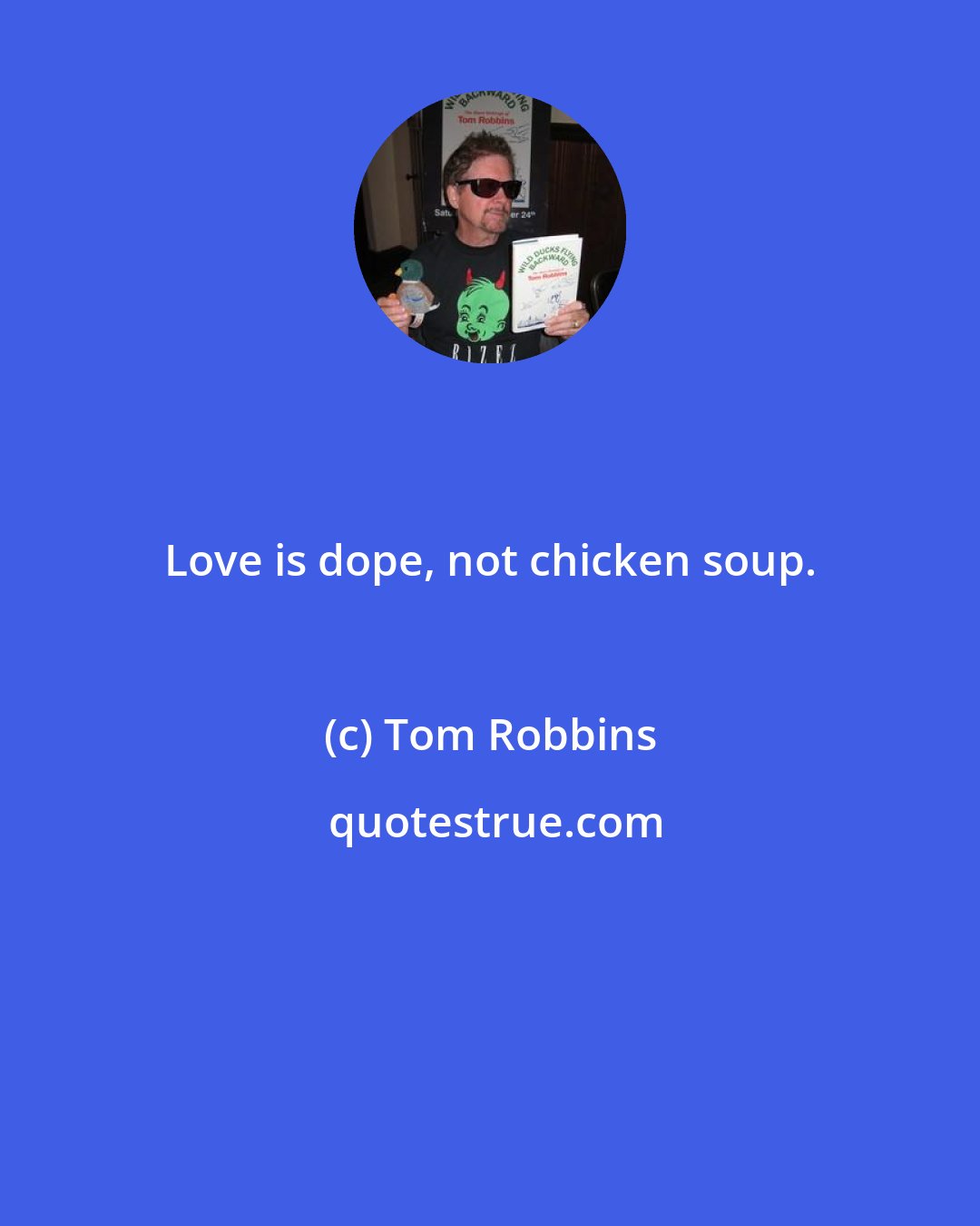 Tom Robbins: Love is dope, not chicken soup.