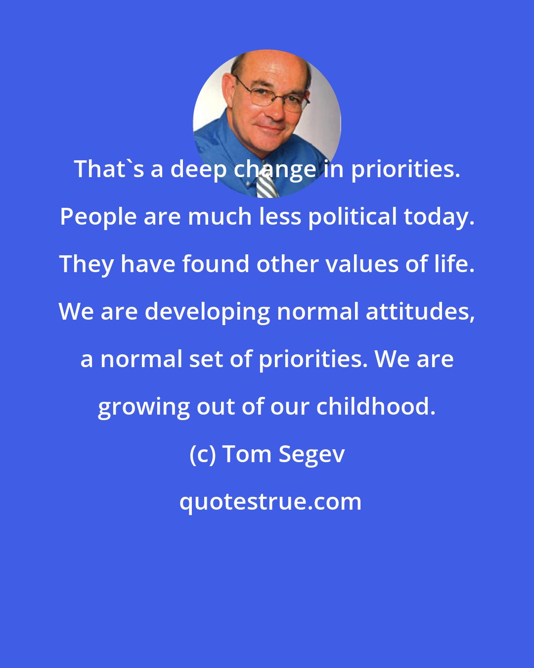 Tom Segev: That's a deep change in priorities. People are much less political today. They have found other values of life. We are developing normal attitudes, a normal set of priorities. We are growing out of our childhood.