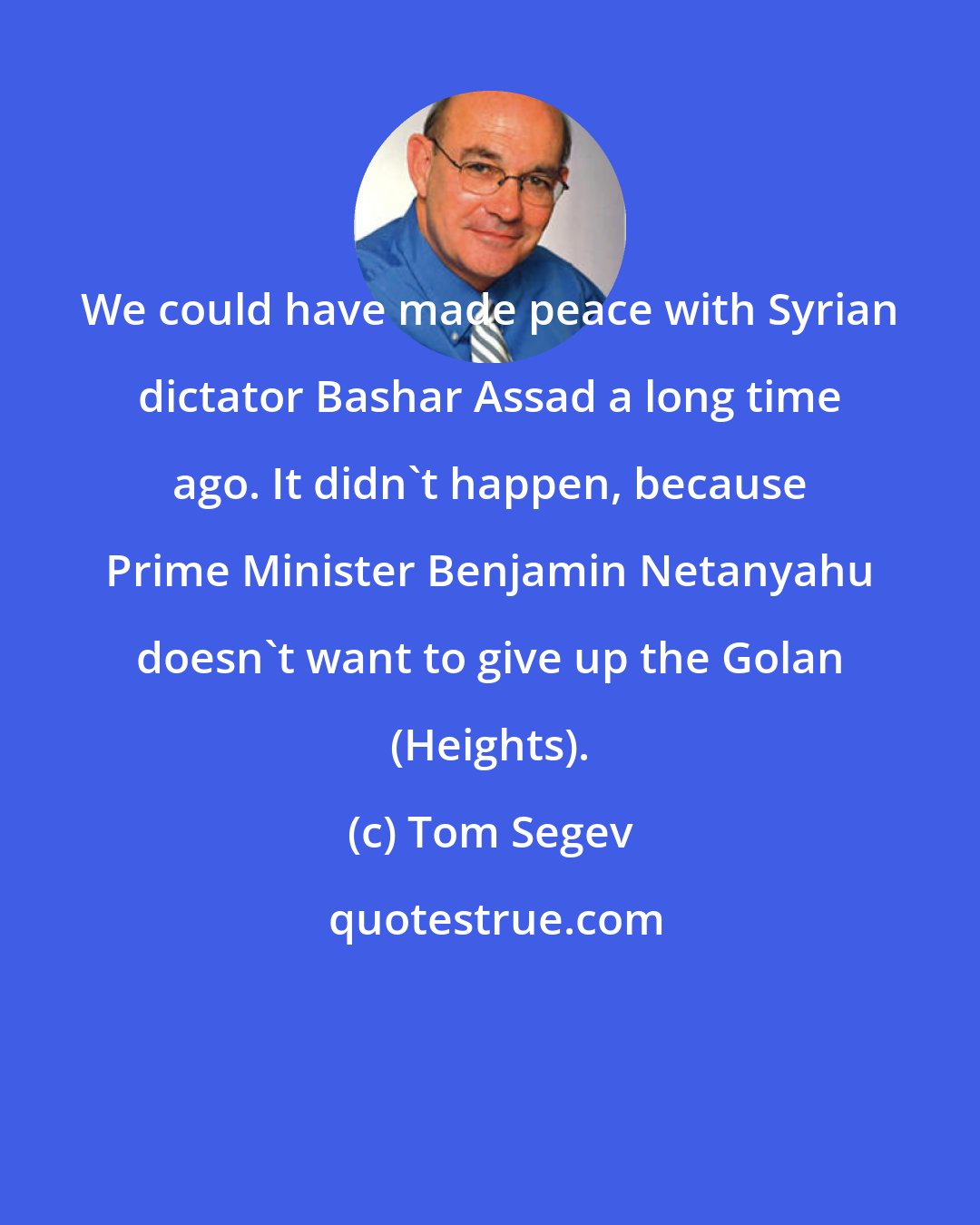 Tom Segev: We could have made peace with Syrian dictator Bashar Assad a long time ago. It didn't happen, because Prime Minister Benjamin Netanyahu doesn't want to give up the Golan (Heights).