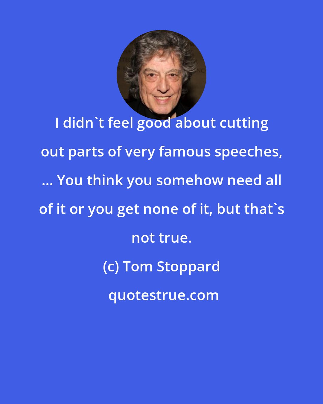 Tom Stoppard: I didn't feel good about cutting out parts of very famous speeches, ... You think you somehow need all of it or you get none of it, but that's not true.