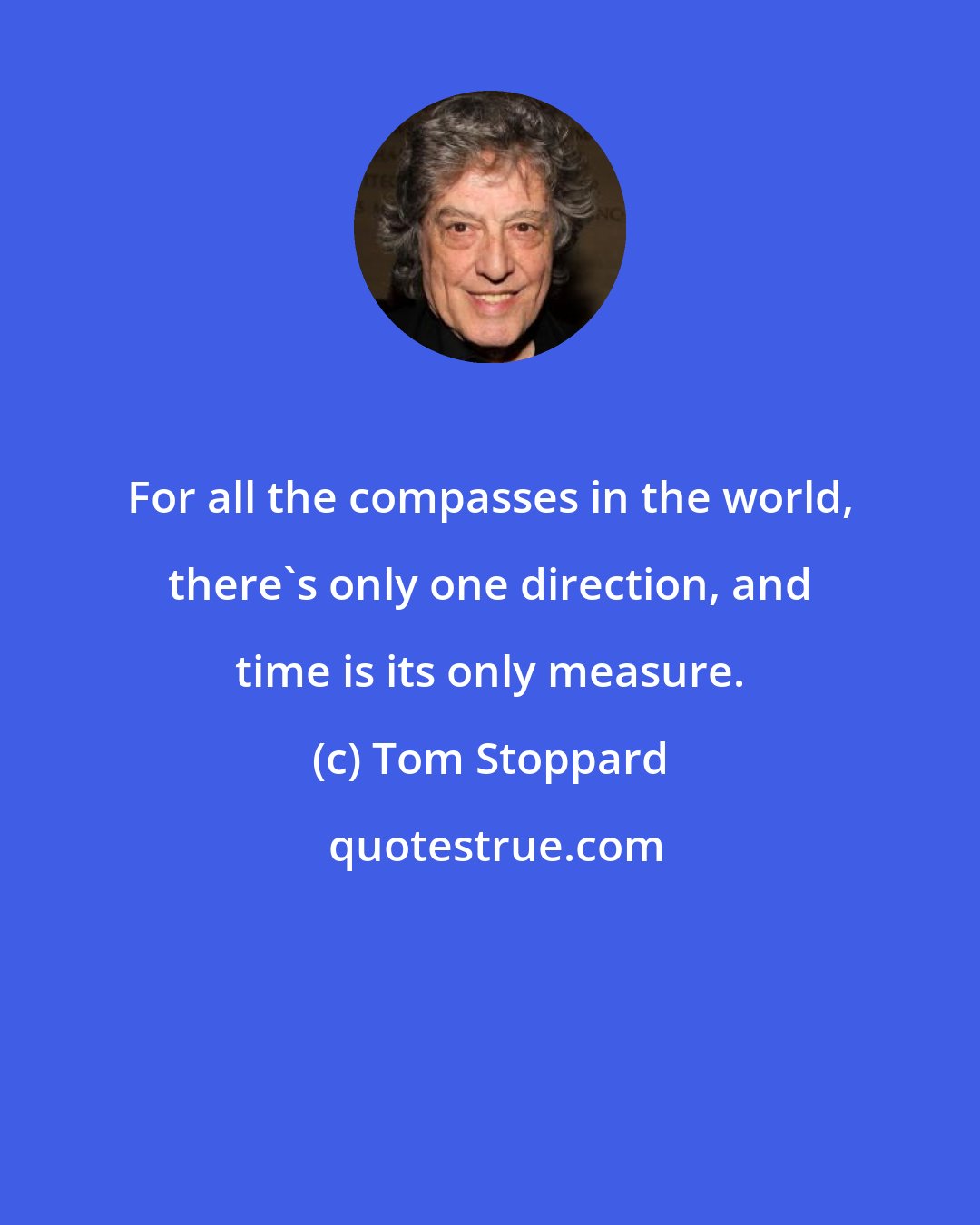 Tom Stoppard: For all the compasses in the world, there's only one direction, and time is its only measure.