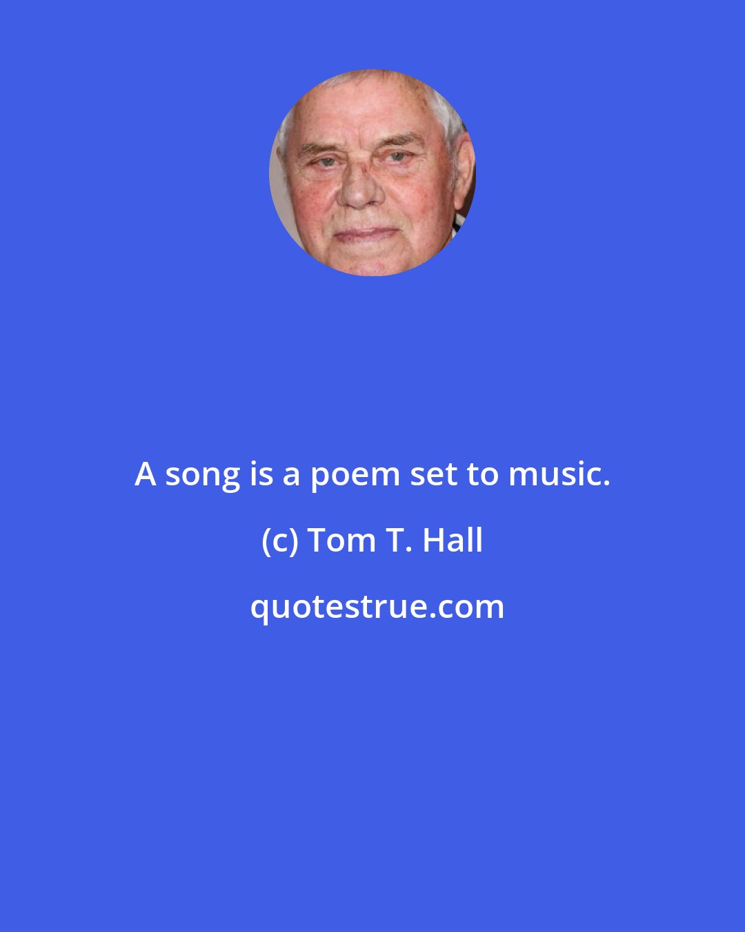 Tom T. Hall: A song is a poem set to music.