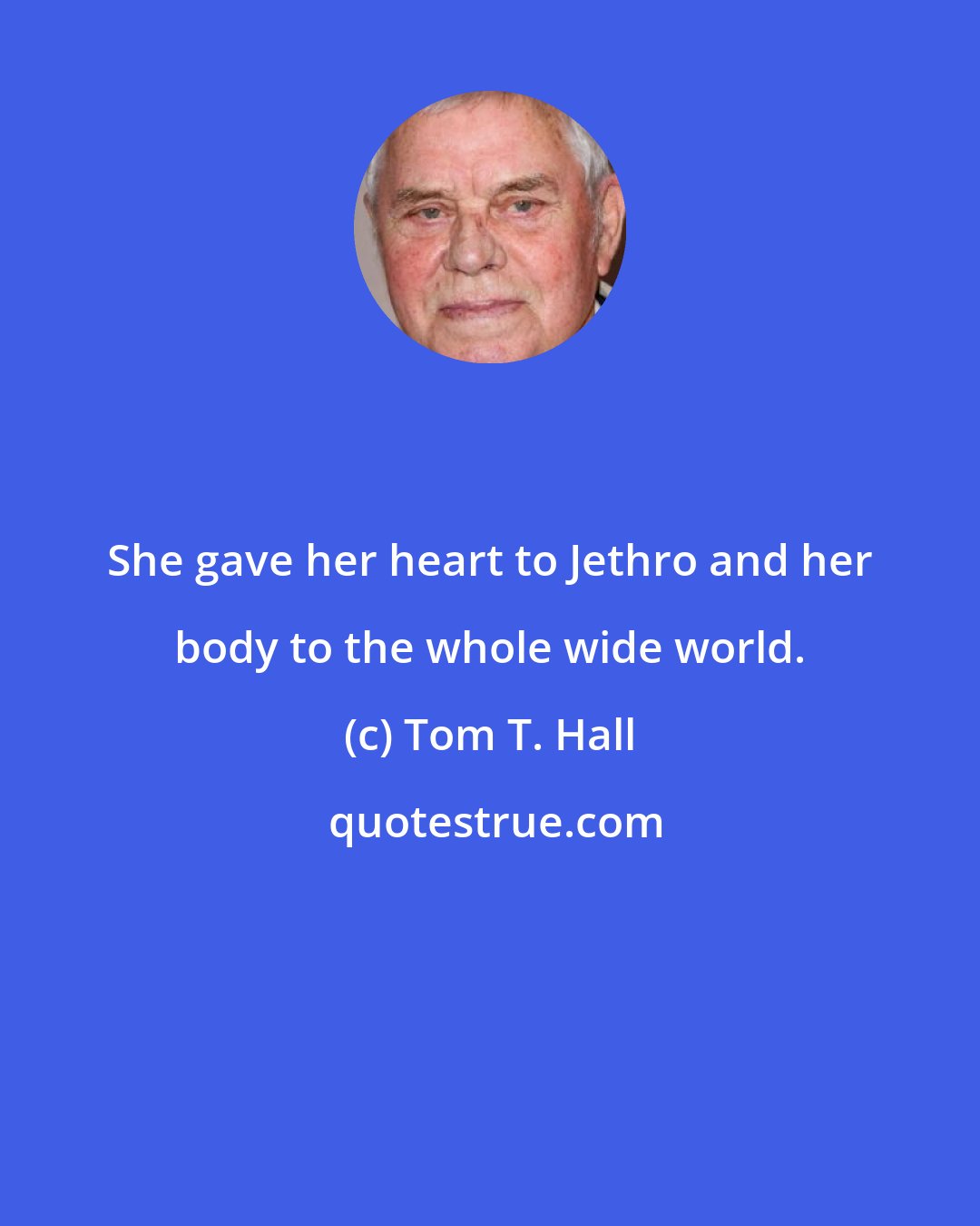 Tom T. Hall: She gave her heart to Jethro and her body to the whole wide world.