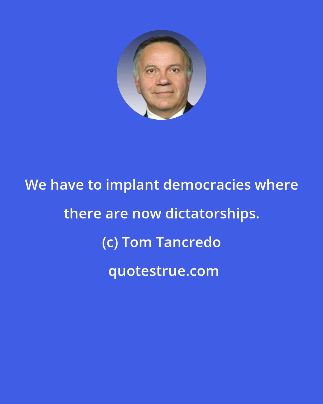 Tom Tancredo: We have to implant democracies where there are now dictatorships.