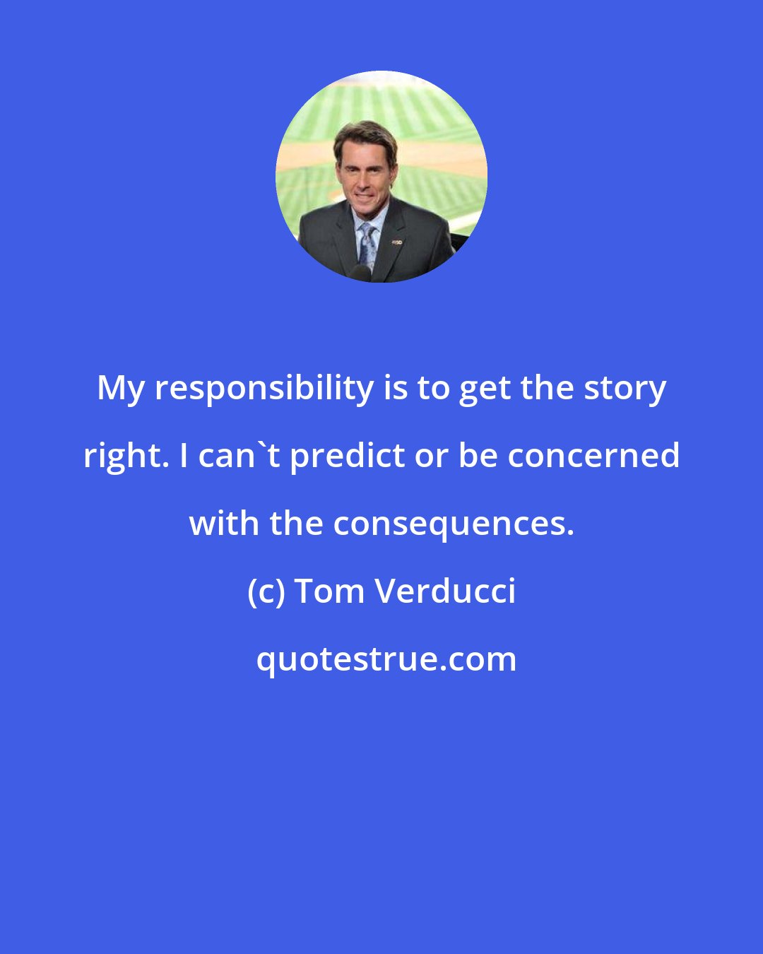 Tom Verducci: My responsibility is to get the story right. I can't predict or be concerned with the consequences.