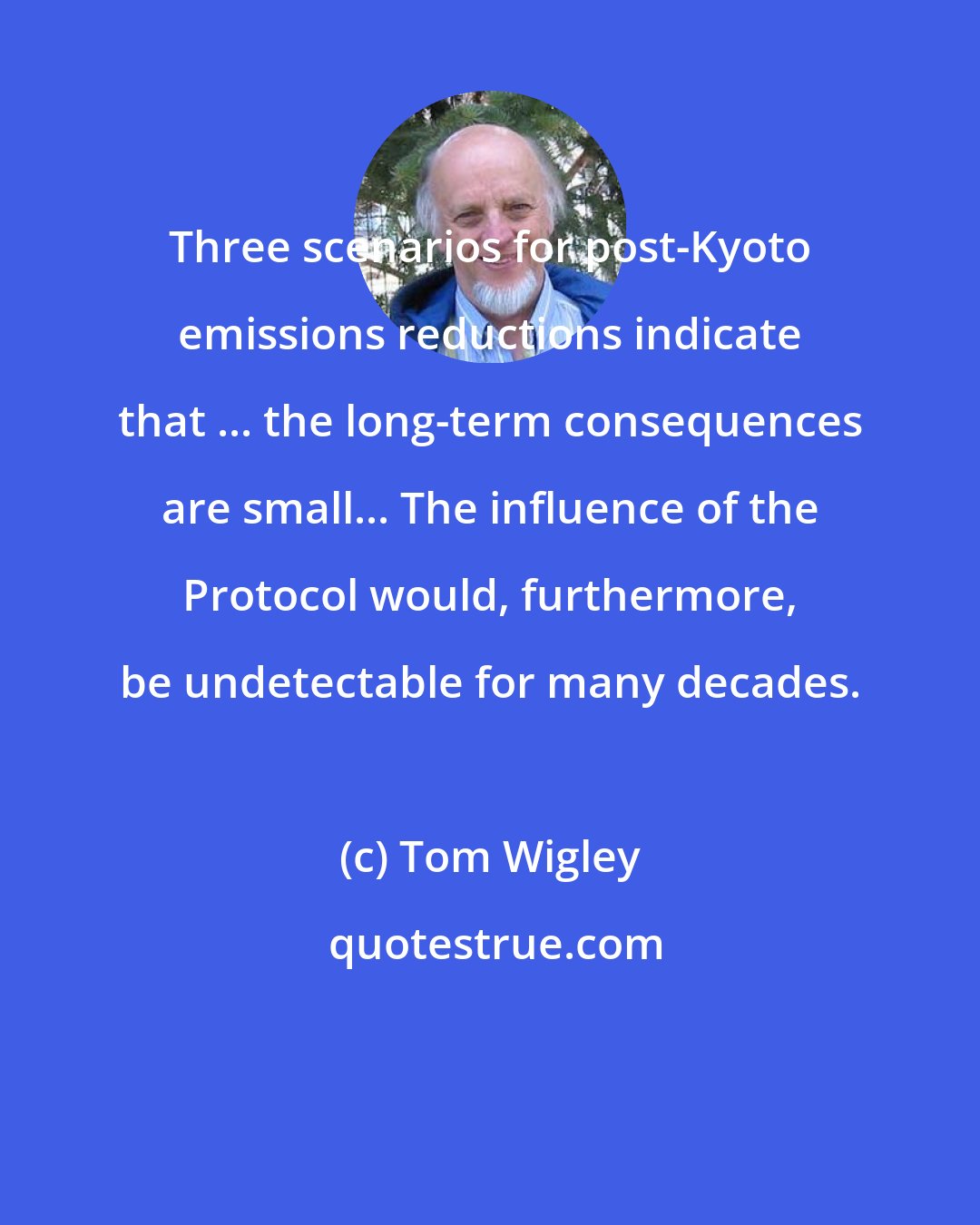 Tom Wigley: Three scenarios for post-Kyoto emissions reductions indicate that ... the long-term consequences are small... The influence of the Protocol would, furthermore, be undetectable for many decades.
