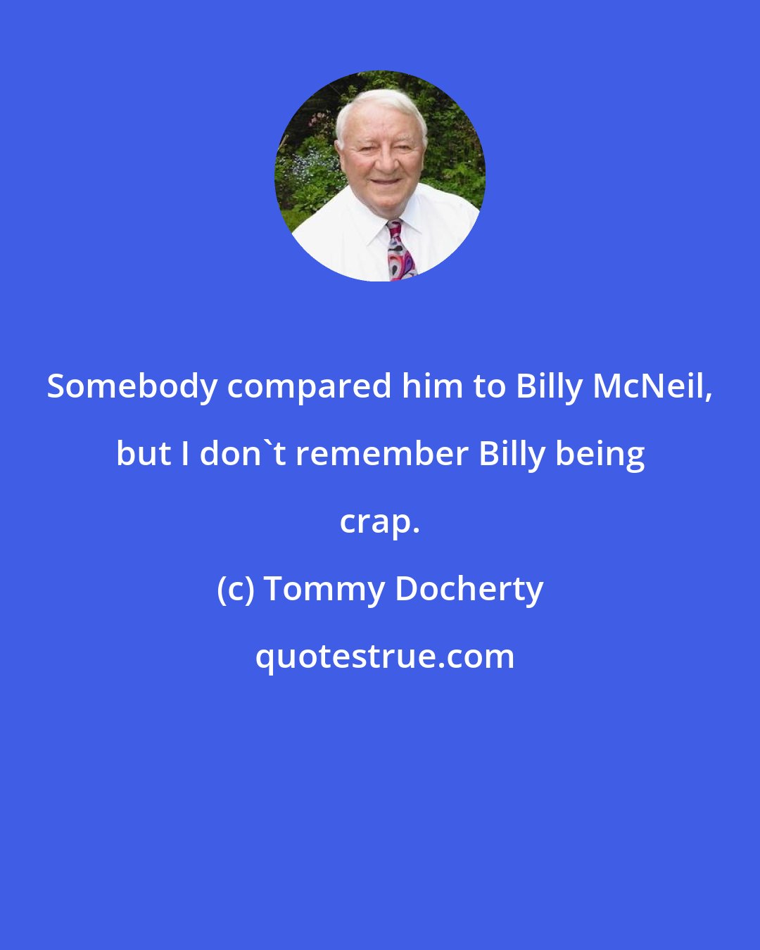 Tommy Docherty: Somebody compared him to Billy McNeil, but I don't remember Billy being crap.