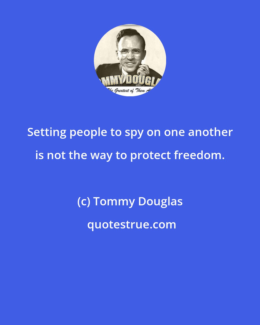 Tommy Douglas: Setting people to spy on one another is not the way to protect freedom.