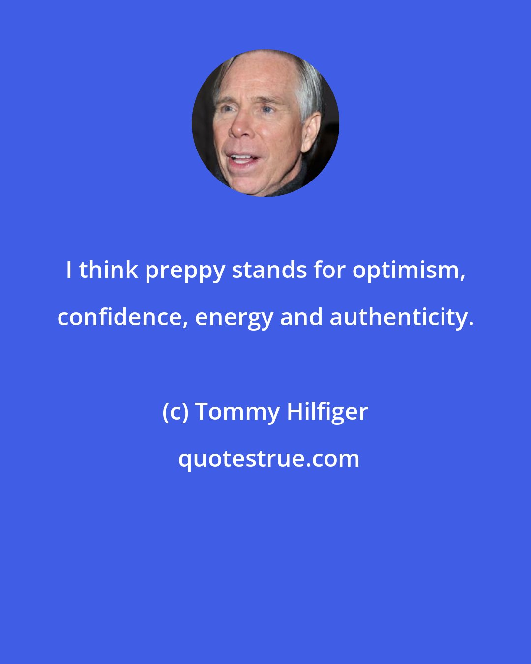 Tommy Hilfiger: I think preppy stands for optimism, confidence, energy and authenticity.