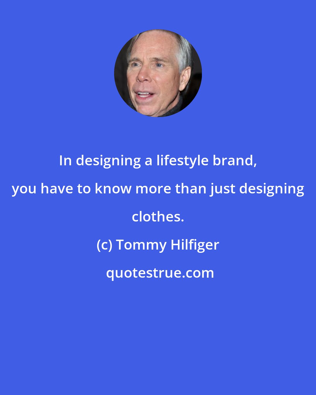 Tommy Hilfiger: In designing a lifestyle brand, you have to know more than just designing clothes.
