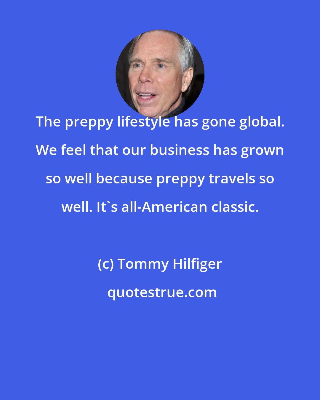 Tommy Hilfiger: The preppy lifestyle has gone global. We feel that our business has grown so well because preppy travels so well. It's all-American classic.