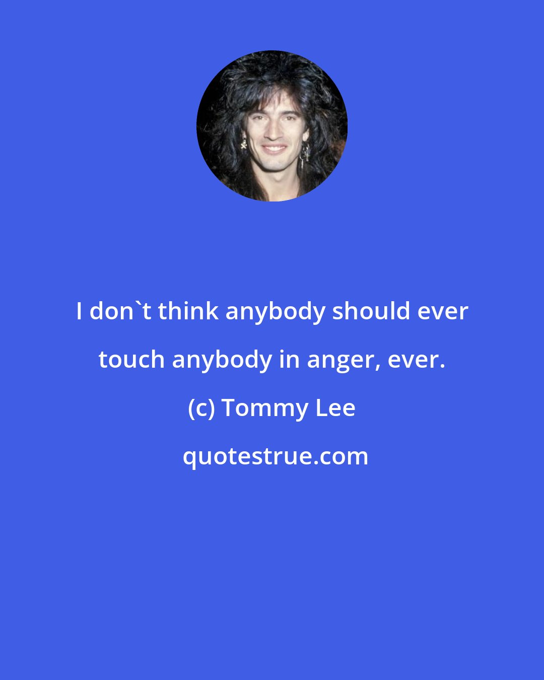 Tommy Lee: I don't think anybody should ever touch anybody in anger, ever.