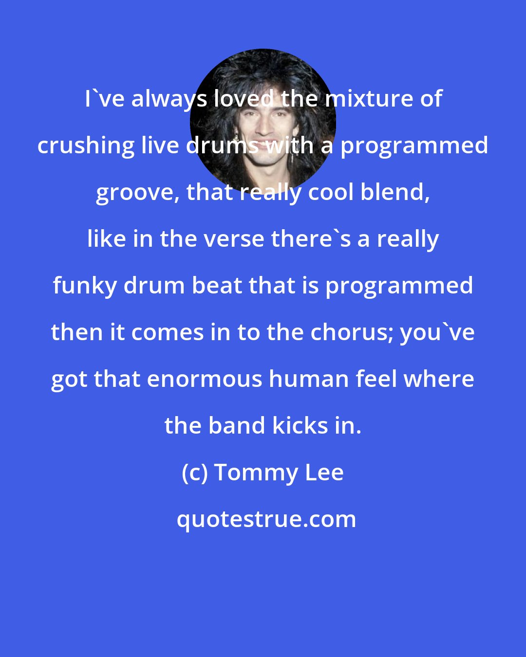 Tommy Lee: I've always loved the mixture of crushing live drums with a programmed groove, that really cool blend, like in the verse there's a really funky drum beat that is programmed then it comes in to the chorus; you've got that enormous human feel where the band kicks in.