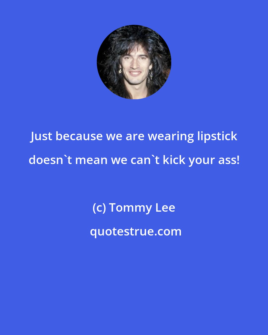 Tommy Lee: Just because we are wearing lipstick doesn't mean we can't kick your ass!