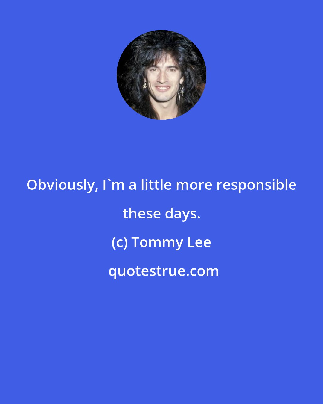 Tommy Lee: Obviously, I'm a little more responsible these days.