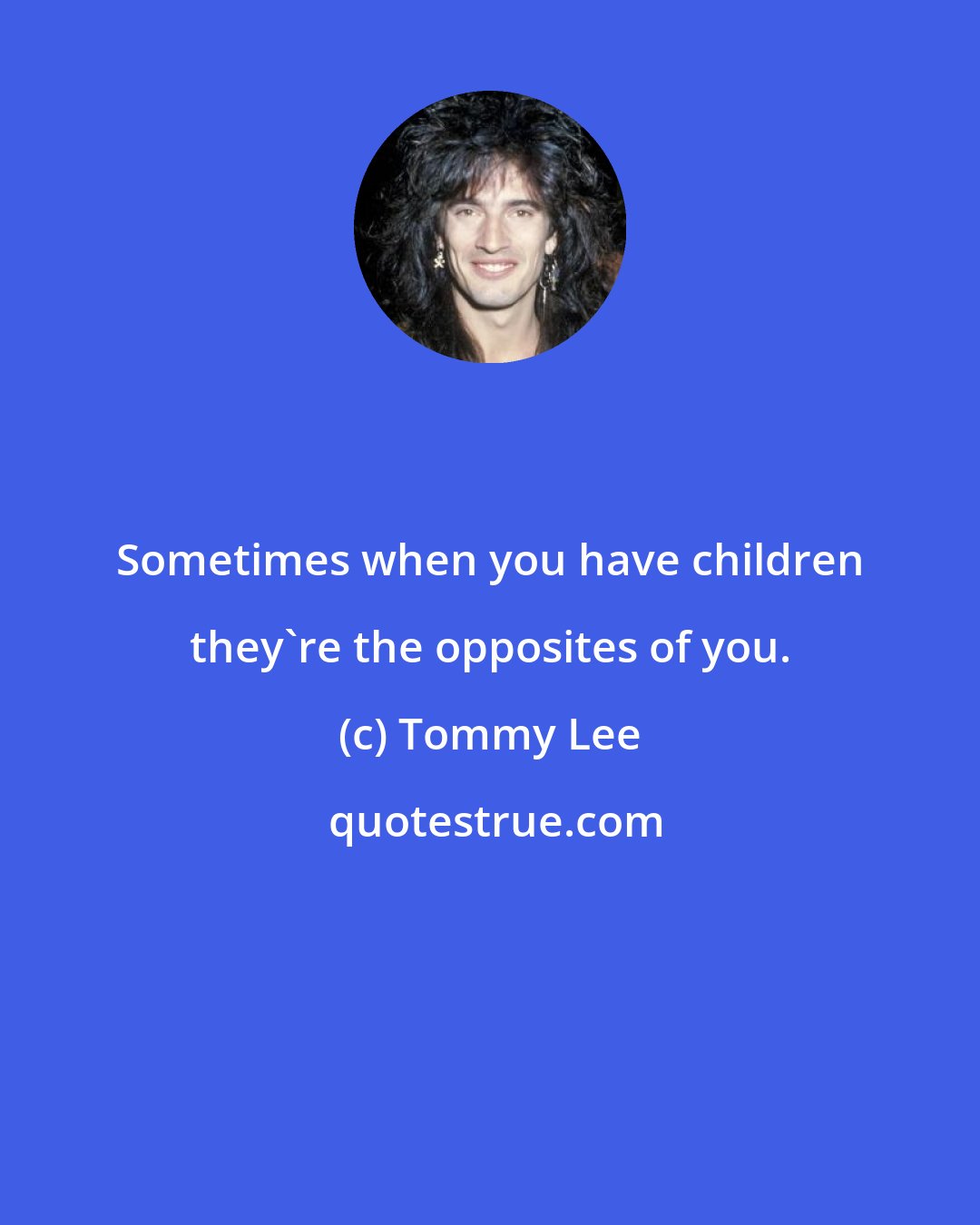 Tommy Lee: Sometimes when you have children they're the opposites of you.