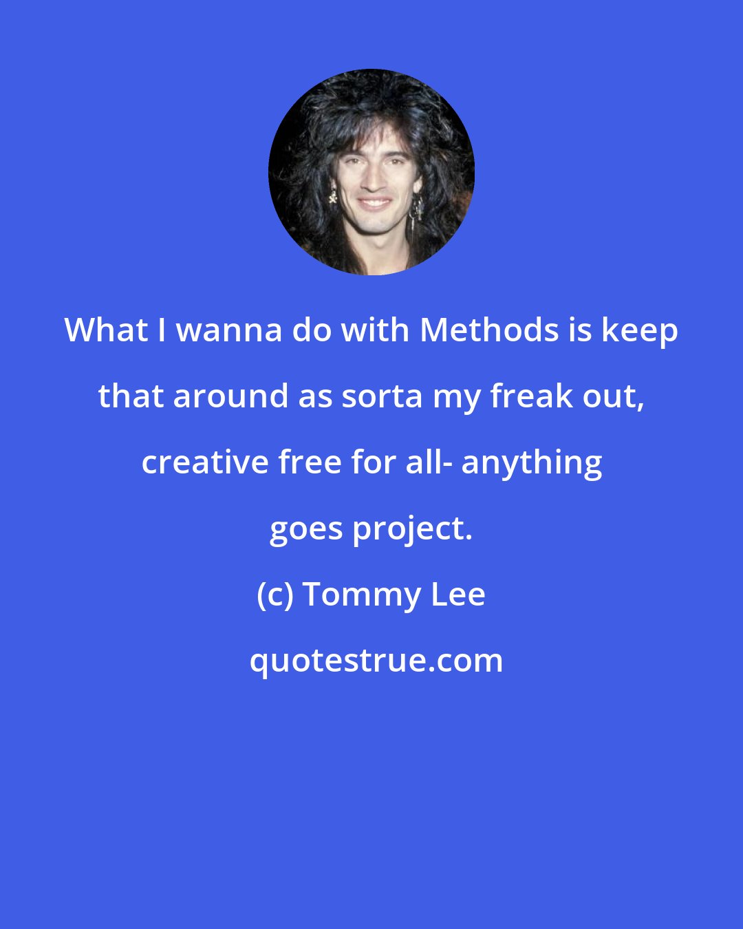 Tommy Lee: What I wanna do with Methods is keep that around as sorta my freak out, creative free for all- anything goes project.