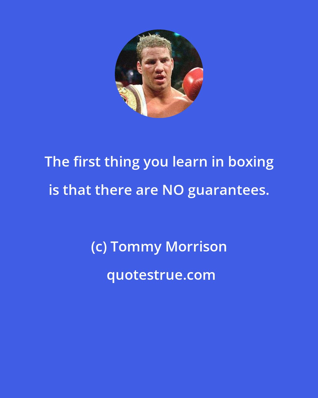 Tommy Morrison: The first thing you learn in boxing is that there are NO guarantees.