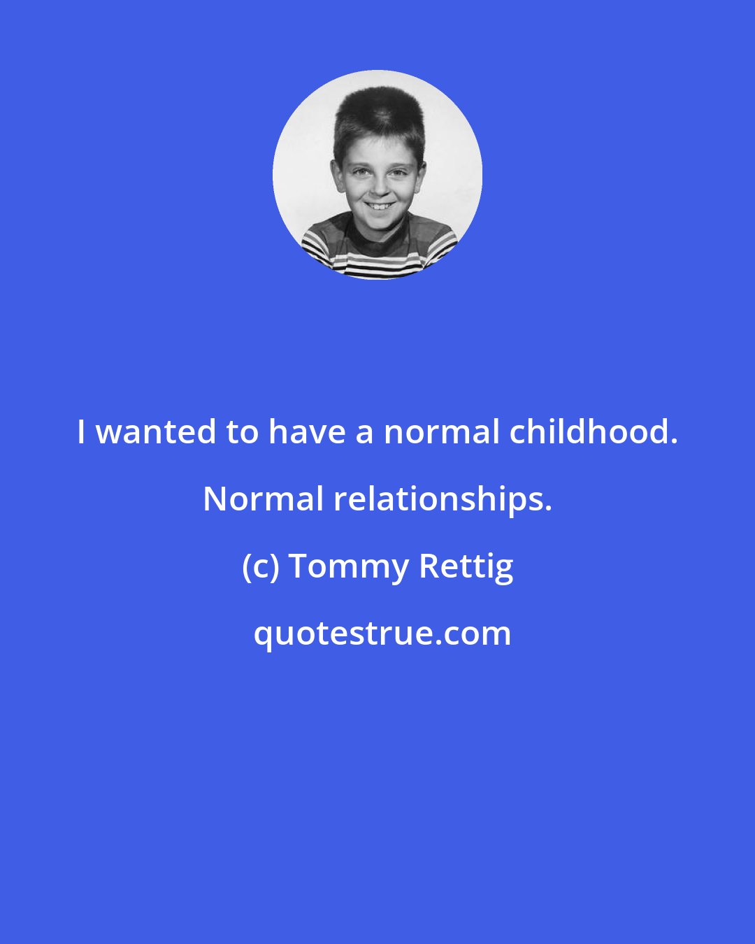 Tommy Rettig: I wanted to have a normal childhood. Normal relationships.