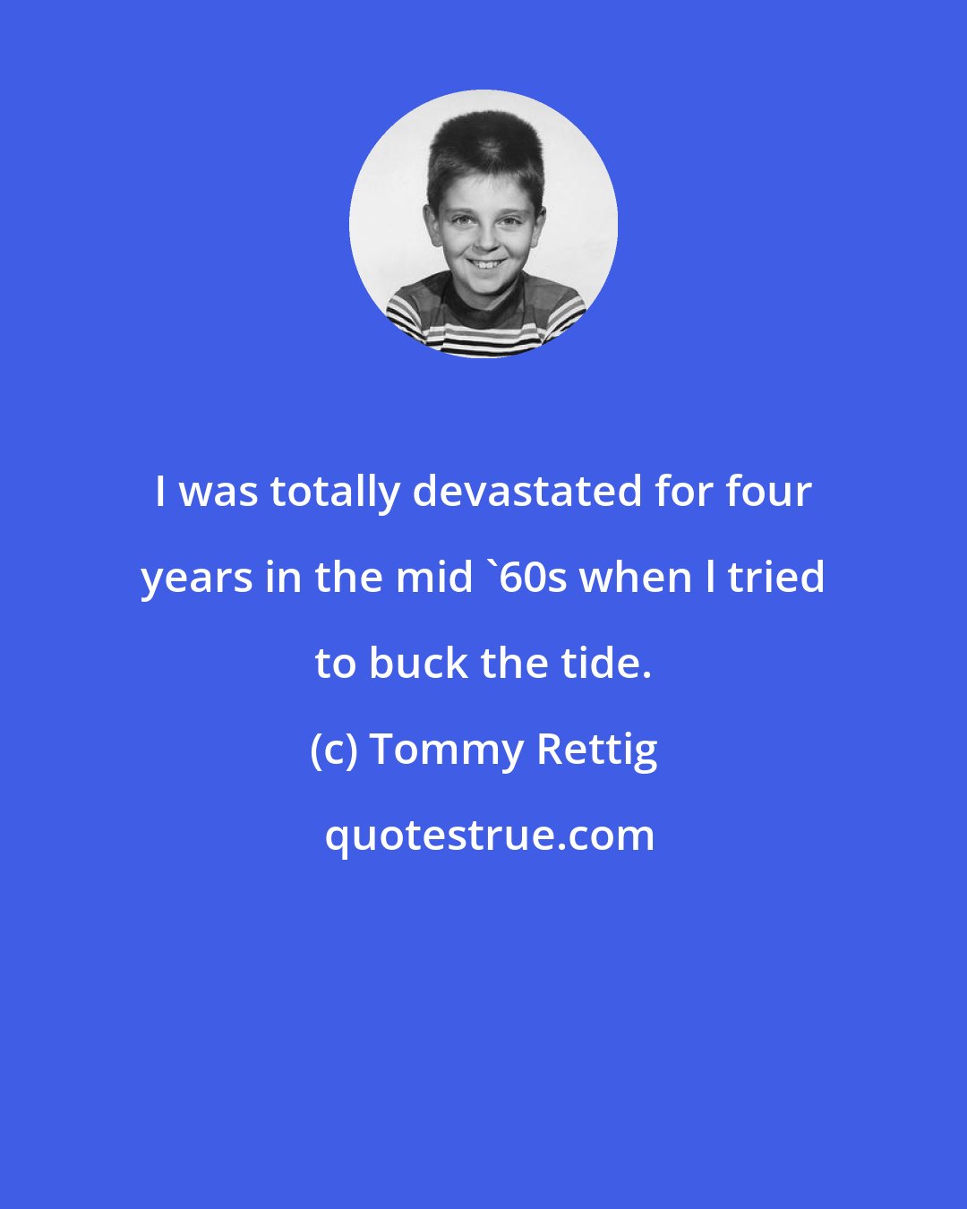 Tommy Rettig: I was totally devastated for four years in the mid '60s when l tried to buck the tide.