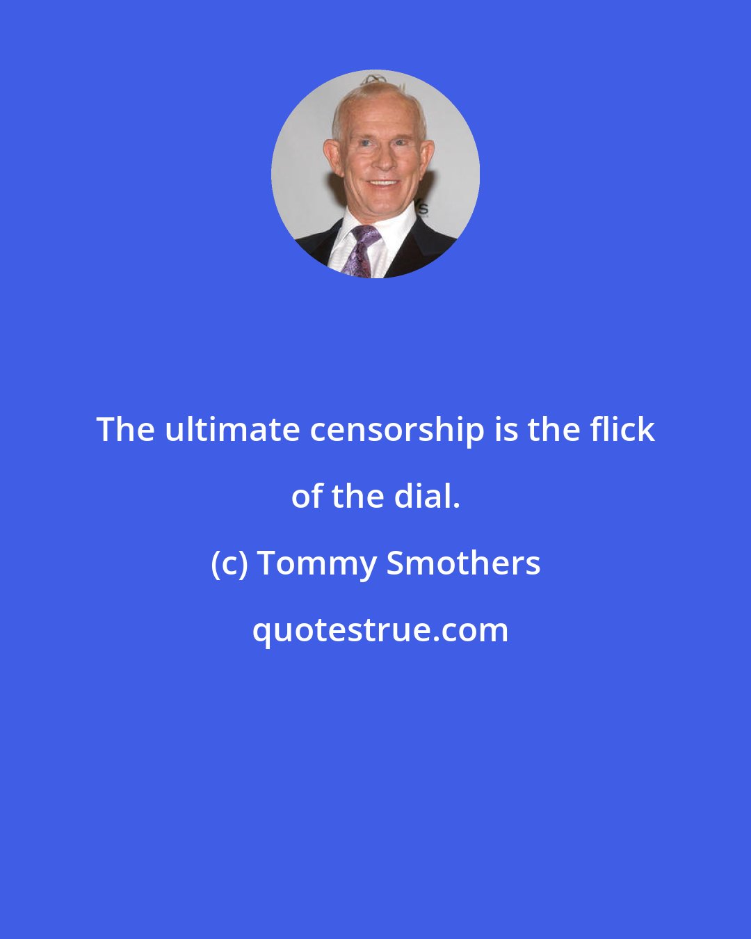 Tommy Smothers: The ultimate censorship is the flick of the dial.