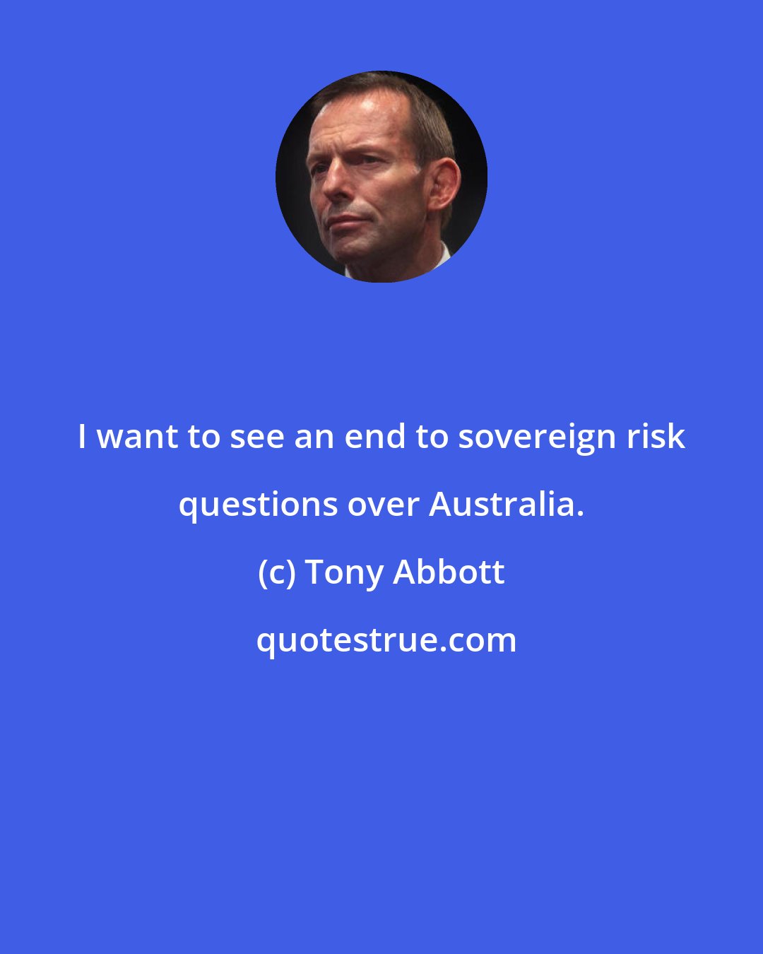 Tony Abbott: I want to see an end to sovereign risk questions over Australia.