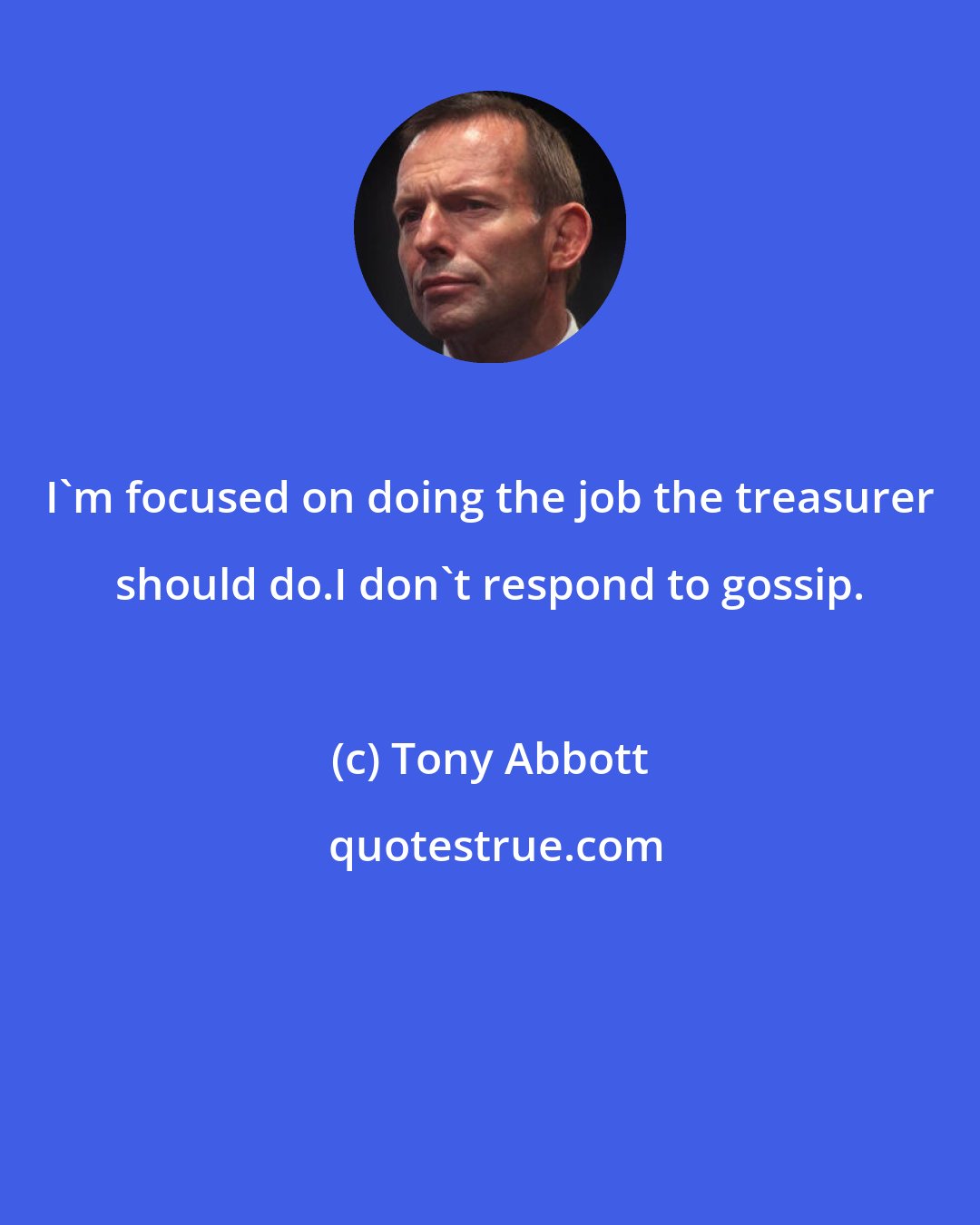 Tony Abbott: I'm focused on doing the job the treasurer should do.I don't respond to gossip.